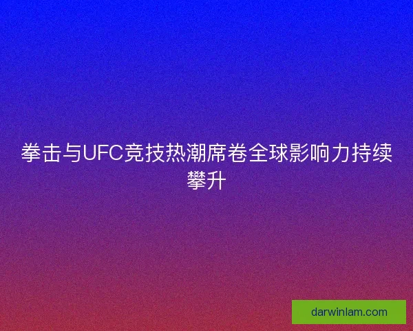 拳击与UFC竞技热潮席卷全球影响力持续攀升
