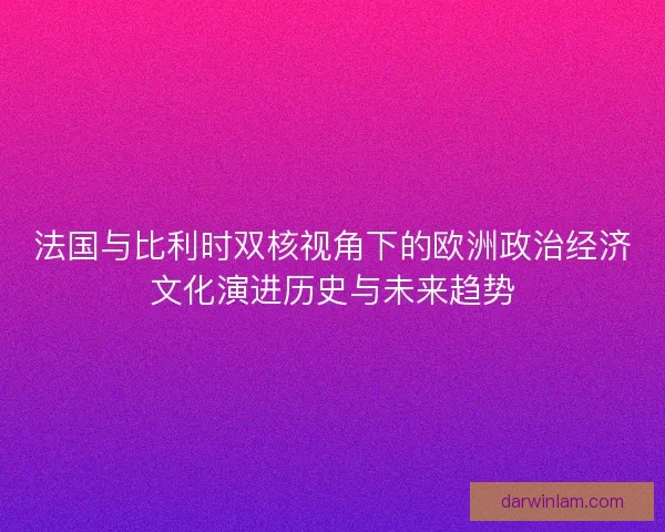 法国与比利时双核视角下的欧洲政治经济文化演进历史与未来趋势
